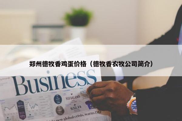郑州德牧香鸡蛋价格(德牧香农牧公司简介)