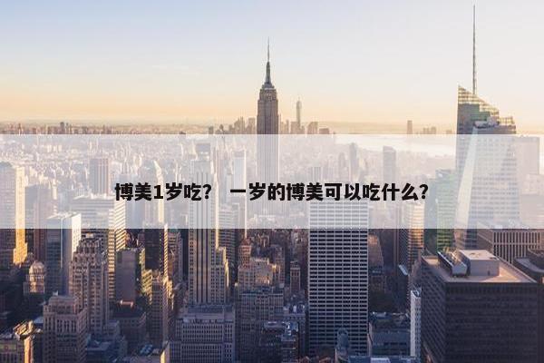 博美1岁吃? 一岁的博美可以吃什么?