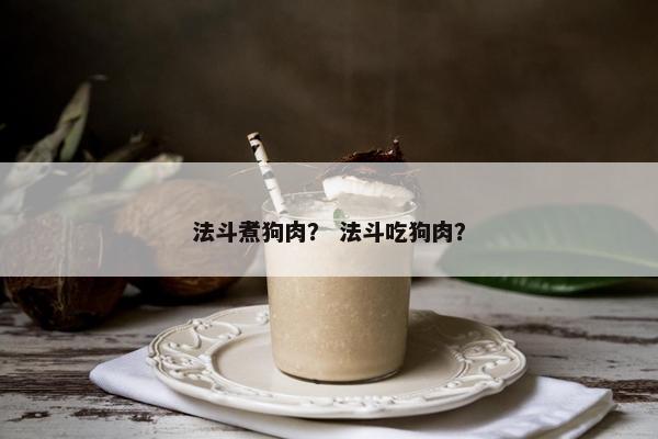 法斗煮狗肉？ 法斗吃狗肉？