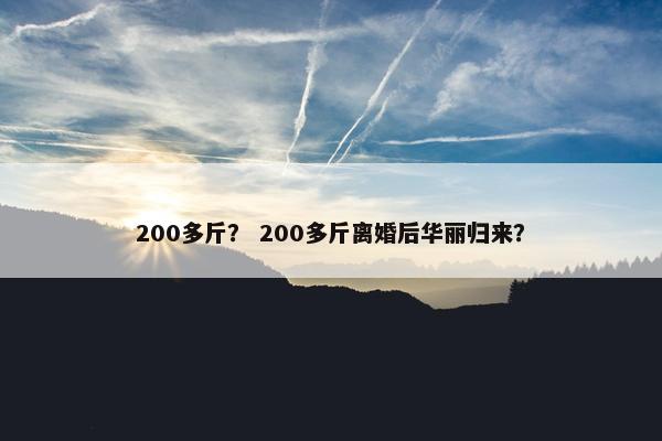 200多斤？ 200多斤离婚后华丽归来？
