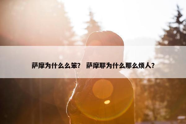 萨摩为什么么笨？ 萨摩耶为什么那么烦人？