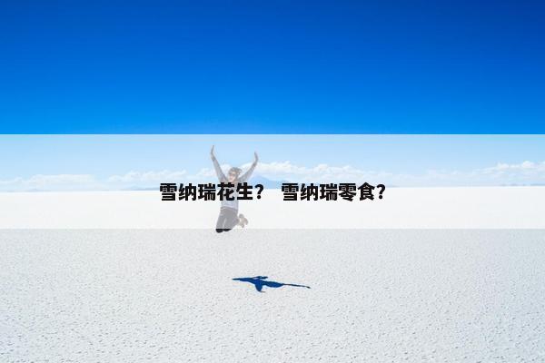 雪纳瑞花生? 雪纳瑞零食?
