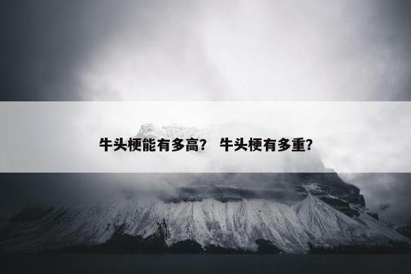 牛头梗能有多高？ 牛头梗有多重？