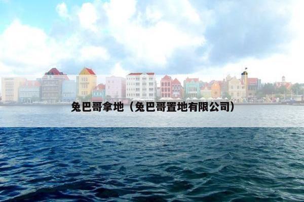 兔巴哥拿地（兔巴哥置地有限公司）