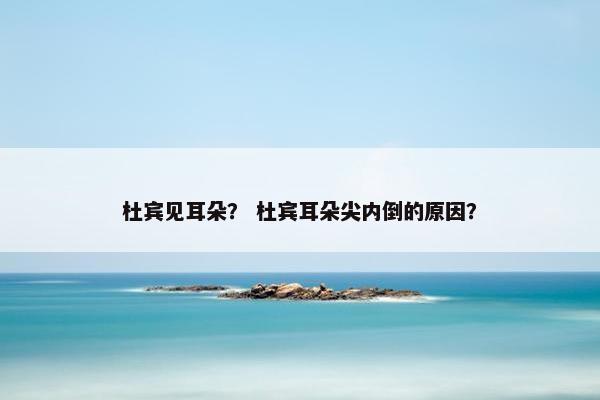 杜宾见耳朵？ 杜宾耳朵尖内倒的原因？
