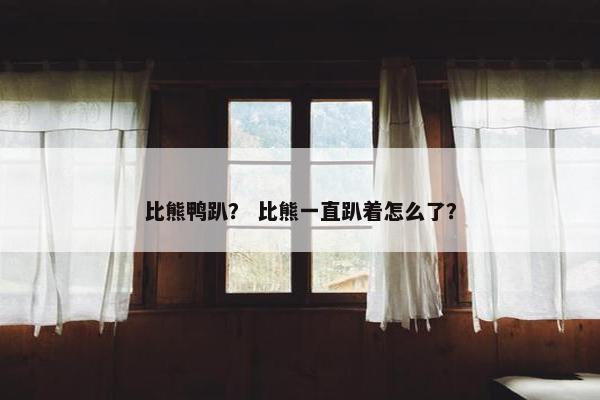 比熊鸭趴？ 比熊一直趴着怎么了？