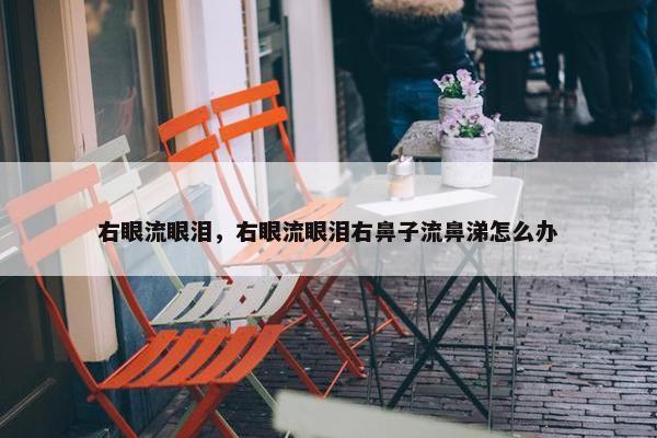 右眼流眼泪，右眼流眼泪右鼻子流鼻涕怎么办