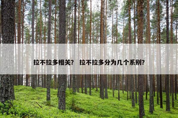 拉不拉多相关？ 拉不拉多分为几个系别？