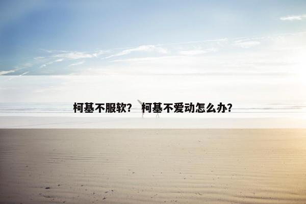 柯基不服软？ 柯基不爱动怎么办？