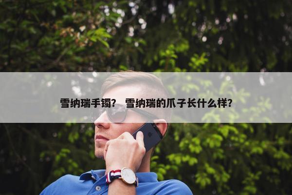 雪纳瑞手镯？ 雪纳瑞的爪子长什么样？