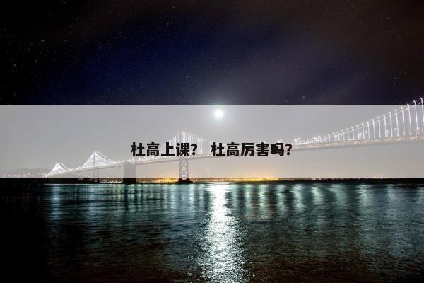 杜高上课？ 杜高厉害吗？