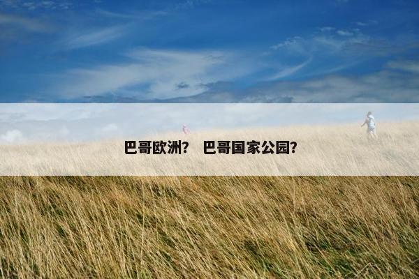 巴哥欧洲？ 巴哥国家公园？