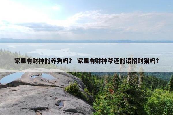 家里有财神能养狗吗？ 家里有财神爷还能请招财猫吗？