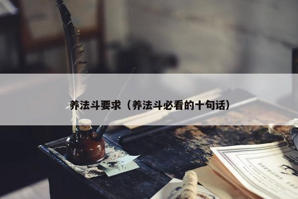 养法斗要求（养法斗必看的十句话）