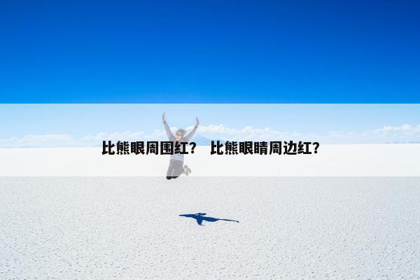 比熊眼周围红？ 比熊眼睛周边红？