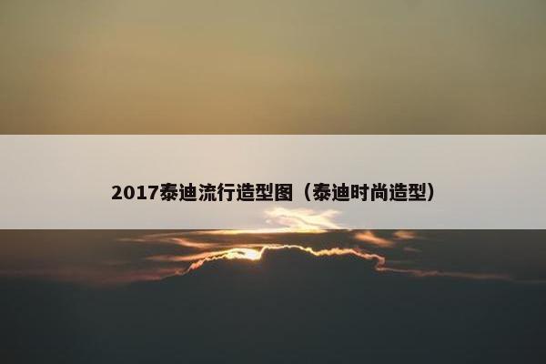 2017泰迪流行造型图（泰迪时尚造型）