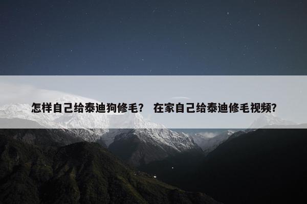 怎样自己给泰迪狗修毛？ 在家自己给泰迪修毛视频？