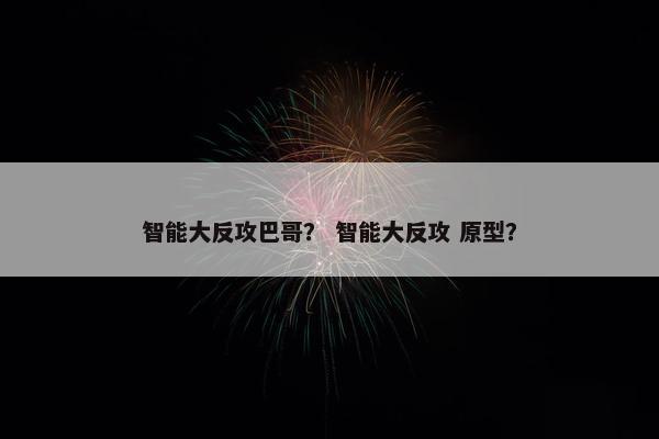 智能大反攻巴哥？ 智能大反攻 原型？