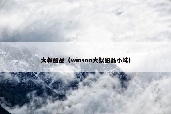 大叔甜品（winson大叔甜品小妹）