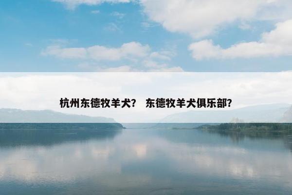 杭州东德牧羊犬？ 东德牧羊犬俱乐部？