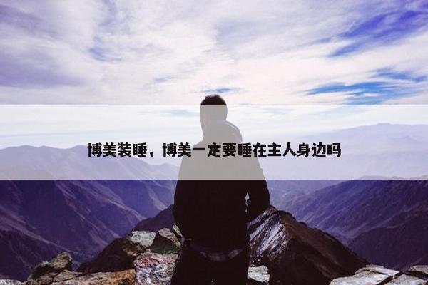 博美装睡,博美一定要睡在主人身边吗