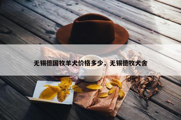 无锡德国牧羊犬价格多少，无锡德牧犬舍