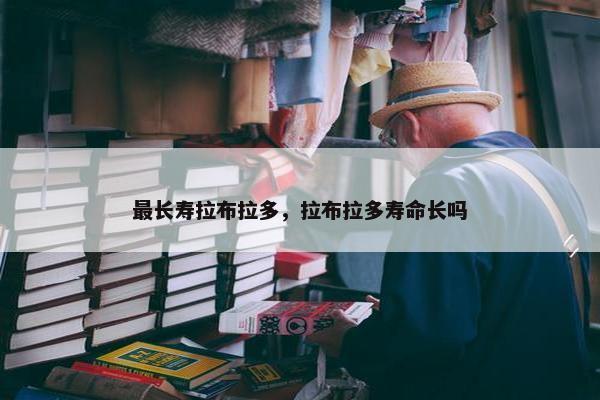 最长寿拉布拉多，拉布拉多寿命长吗