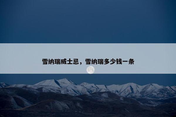 雪纳瑞威士忌，雪纳瑞多少钱一条