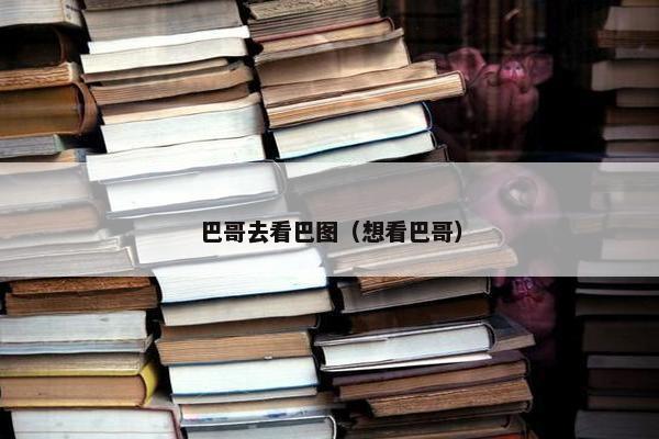 巴哥去看巴图（想看巴哥）