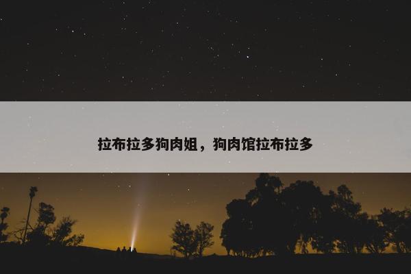 拉布拉多狗肉姐，狗肉馆拉布拉多