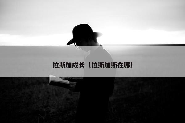 拉斯加成长（拉斯加斯在哪）