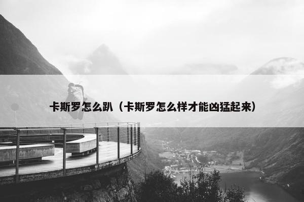 卡斯罗怎么趴（卡斯罗怎么样才能凶猛起来）