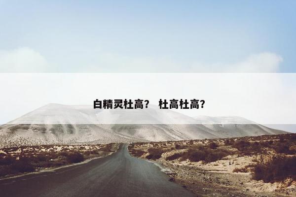 白精灵杜高？ 杜高杜高？