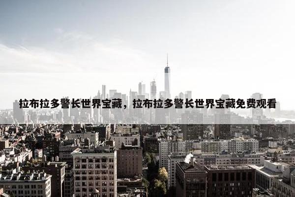 拉布拉多警长世界宝藏，拉布拉多警长世界宝藏免费观看