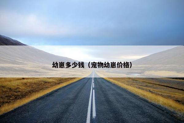 幼崽多少钱(宠物幼崽价格)