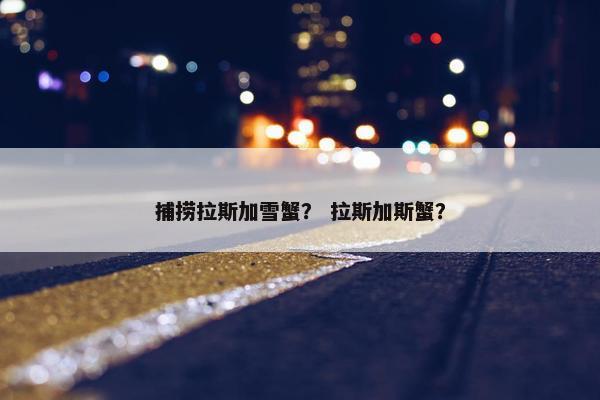 捕捞拉斯加雪蟹？ 拉斯加斯蟹？