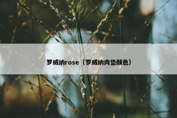 罗威纳rose（罗威纳肉垫颜色）