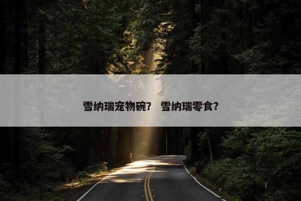雪纳瑞宠物碗？ 雪纳瑞零食？