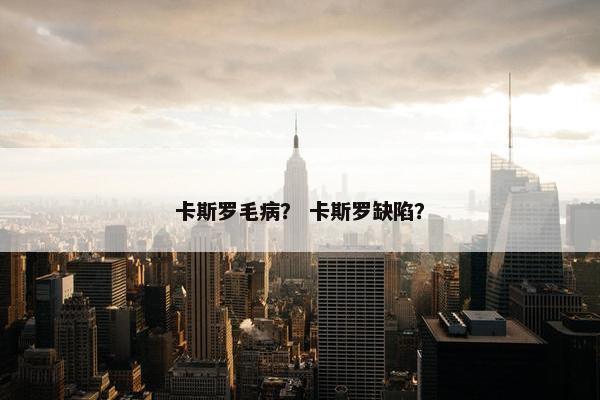 卡斯罗毛病？ 卡斯罗缺陷？