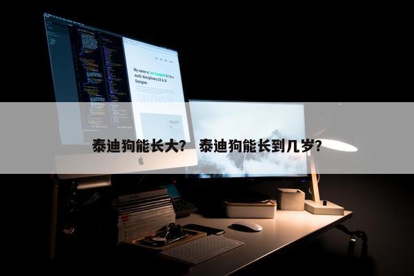 泰迪狗能长大？ 泰迪狗能长到几岁？