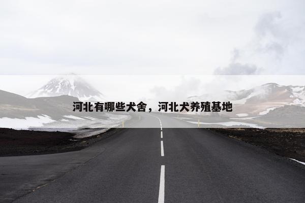 河北有哪些犬舍,河北犬养殖基地