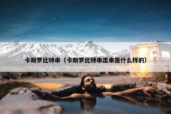 卡斯罗比特串（卡斯罗比特串出来是什么样的）