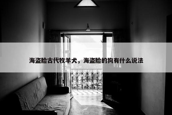 海盗脸古代牧羊犬，海盗脸的狗有什么说法