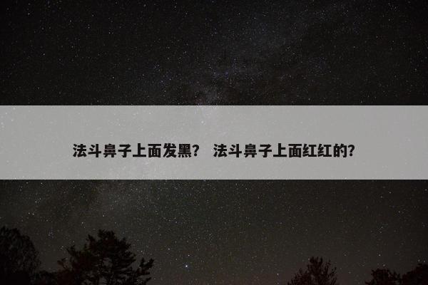 法斗鼻子上面发黑？ 法斗鼻子上面红红的？