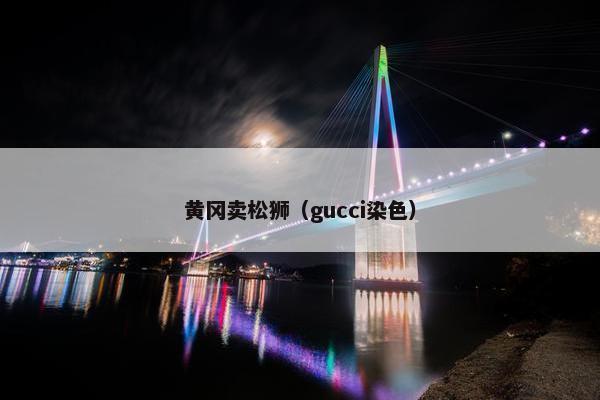黄冈卖松狮（gucci染色）