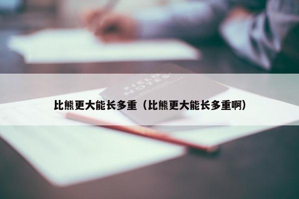 比熊更大能长多重(比熊更大能长多重啊)