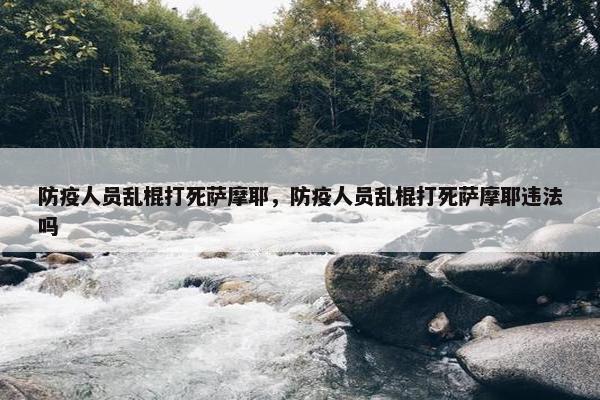 防疫人员乱棍打死萨摩耶，防疫人员乱棍打死萨摩耶违法吗