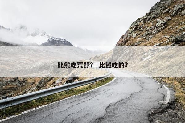 比熊吃荒野？ 比熊吃的？
