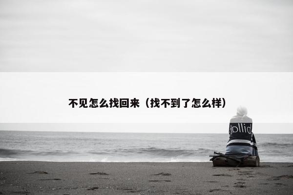 不见怎么找回来（找不到了怎么样）