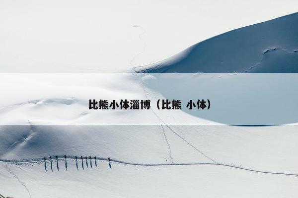 比熊小体淄博（比熊 小体）